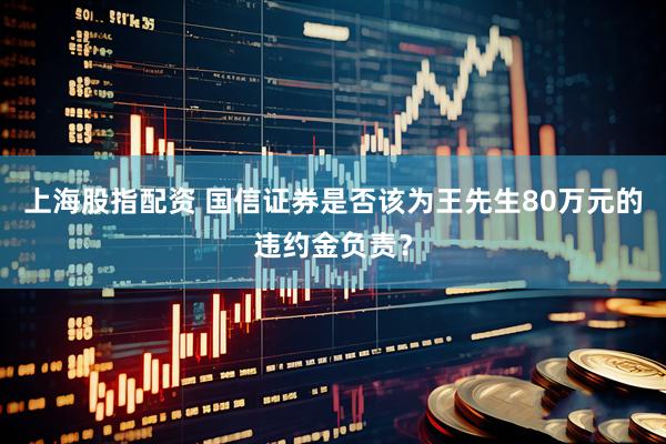 上海股指配资 国信证券是否该为王先生80万元的违约金负责？