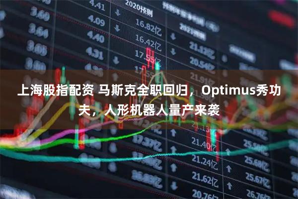 上海股指配资 马斯克全职回归，Optimus秀功夫，人形机器人量产来袭