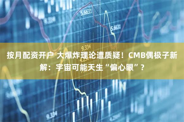 按月配资开户 大爆炸理论遭质疑！CMB偶极子新解：宇宙可能天生“偏心眼”？