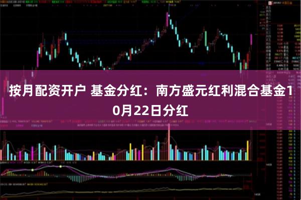 按月配资开户 基金分红：南方盛元红利混合基金10月22日分红