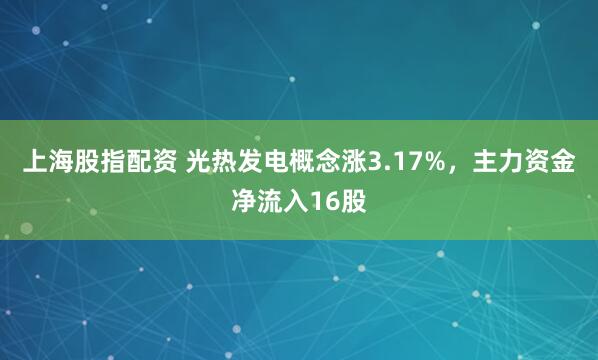 上海股指配资 光热发电概念涨3.17%，主力资金净流入16股