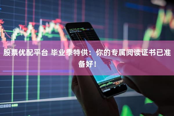 股票优配平台 毕业季特供：你的专属阅读证书已准备好！